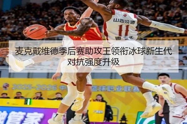 麦克戴维德季后赛助攻王领衔冰球新生代对抗强度升级